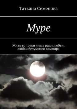 Муре. Жить вопреки лишь ради любви, любви безумного вампира, Татьяна Семенова