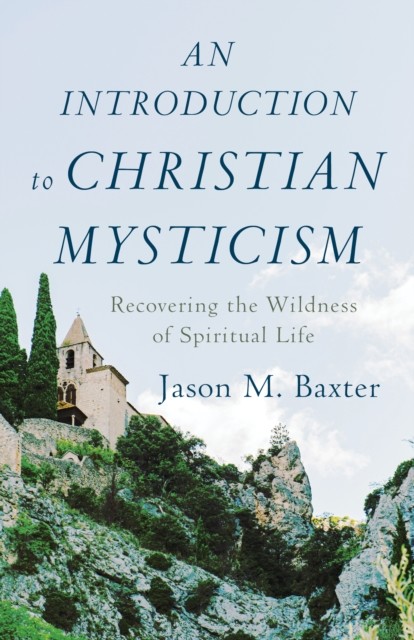 Introduction to Christian Mysticism, Jason M. Baxter