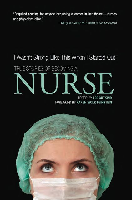I Wasn't Strong Like This When I Started Out: True Stories of Becoming a Nurse, Lee Gutkind
