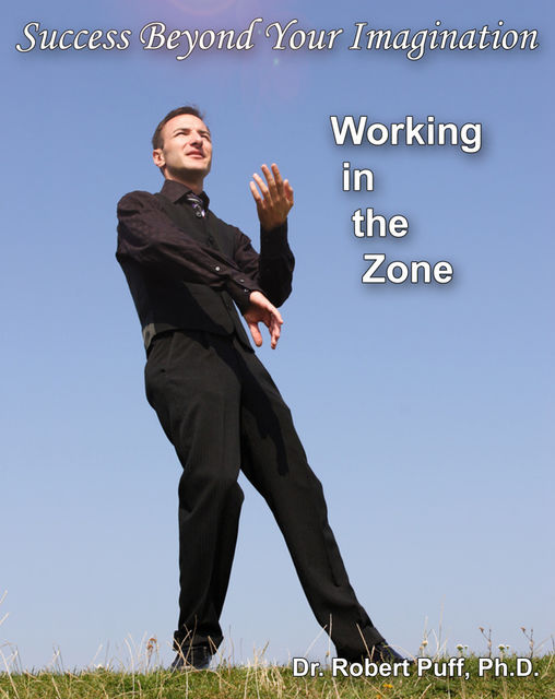 Success Beyond Your Imagination: Working In the Zone, Robert Puff