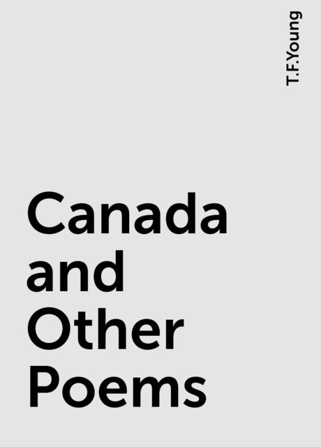 Canada and Other Poems, T.F.Young