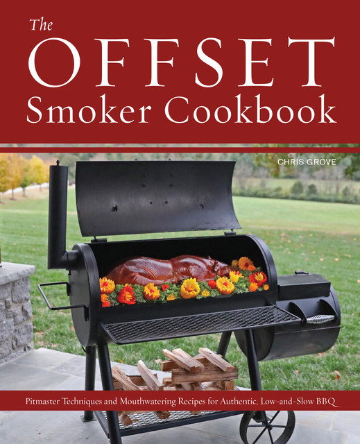 The Offset Smoker Cookbook, Chris Grove