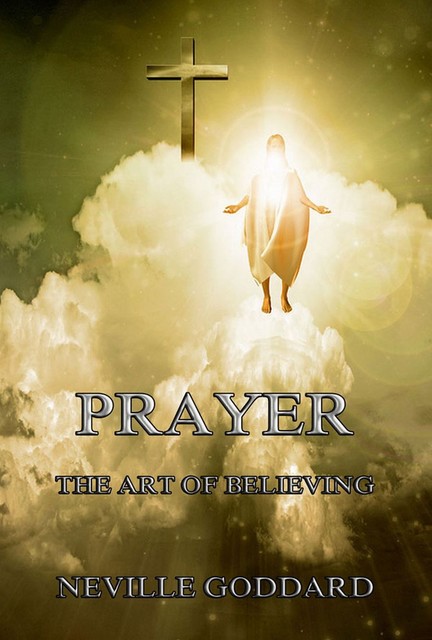 Prayer – The Art of Believing, Neville Goddard