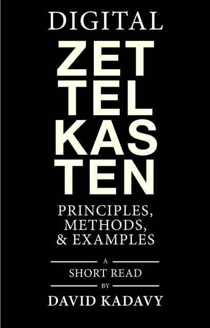 Digital Zettelkasten: Principles, Methods, & Examples, David Kadavy