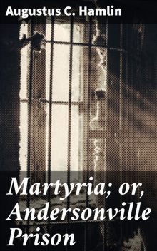 Martyria; or, Andersonville Prison, Augustus C. Hamlin