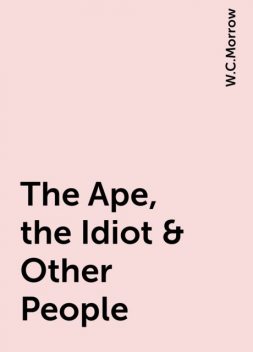 The Ape, the Idiot & Other People, W.C.Morrow