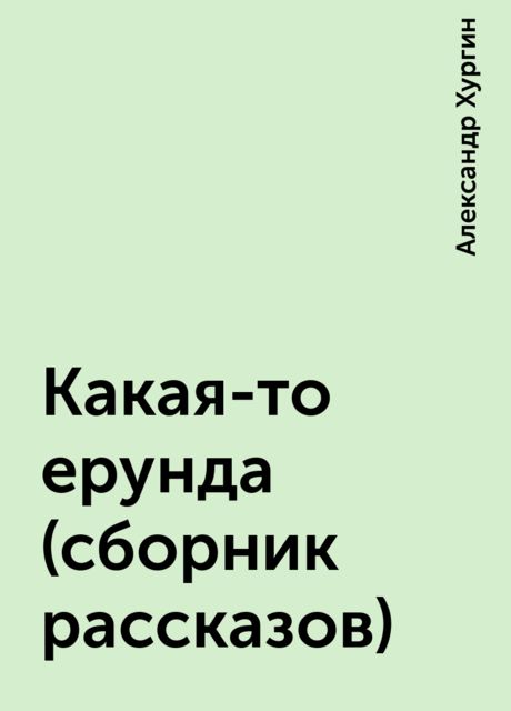 Какая-то ерунда (сборник рассказов), Александр Хургин
