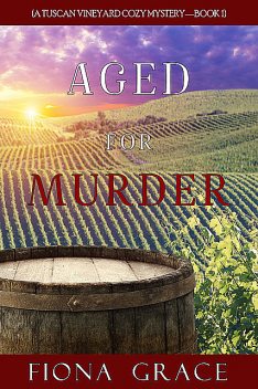 Aged for Murder (A Tuscan Vineyard Cozy Mystery—Book 1), Fiona Grace