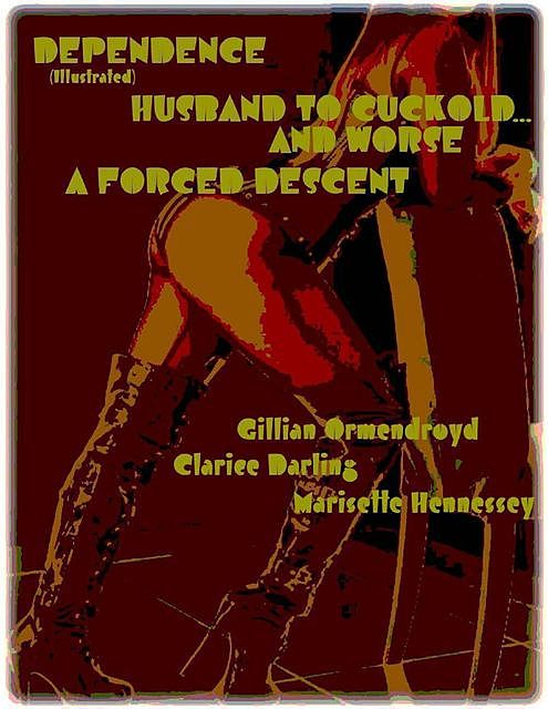 Dependence (Illustrated) – Husband to Cuckold… and Worse – A Forced Descent, Clarice Darling, Gillian Ormendroyd, Marisette Hennessey