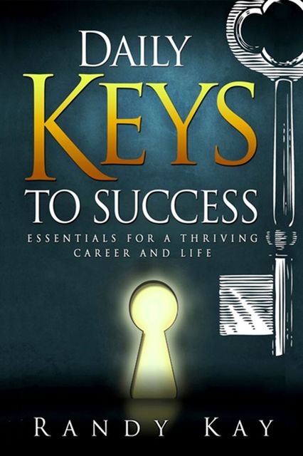 Daily Keys to Success: Essentials for a Thriving Career and Life, Randy Kay