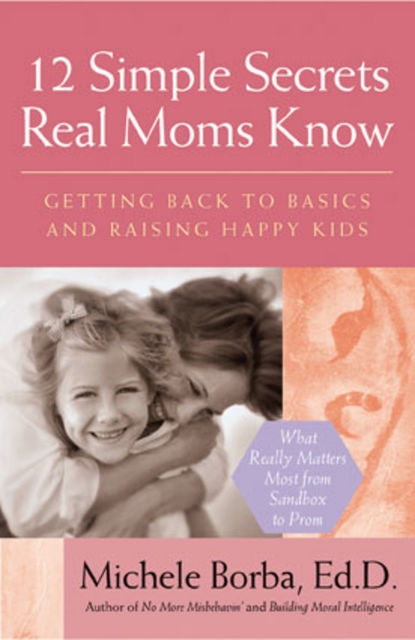 12 Simple Secrets Real Moms Know, Michele Borba
