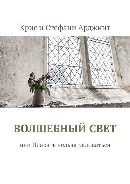 Волшебный свет, или Плакать нельзя радоваться, Крис Арджинт, Стефани Арджинт