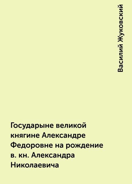 Государыне великой княгине Александре Федоровне на рождение в. кн. Александра Николаевича, Василий Жуковский