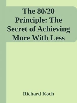 The 80/20 Principle: The Secret of Achieving More With Less, Richard Koch
