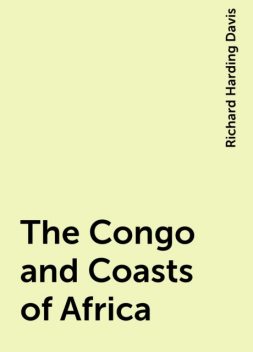 The Congo and Coasts of Africa, Richard Harding Davis