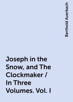 Joseph in the Snow, and The Clockmaker / In Three Volumes. Vol. I, Berthold Auerbach