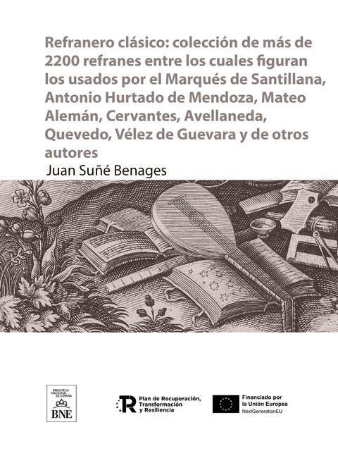 Refranero clásico : colección de más de 2200 refranes entre los cuales figuran los usados por el Marqués de Santillana, Antonio Hurtado de Mendoza, Mateo Alemán, Cervantes, Avellaneda, Quevedo, Vélez de Guevara y de otros autores, Juan Suñé Benages