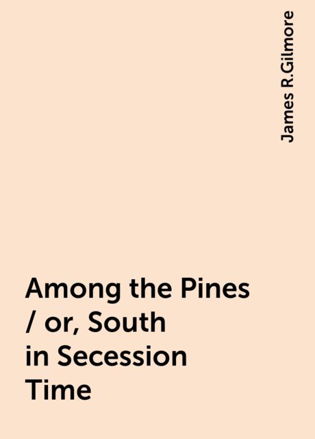 Among the Pines / or, South in Secession Time, James R.Gilmore