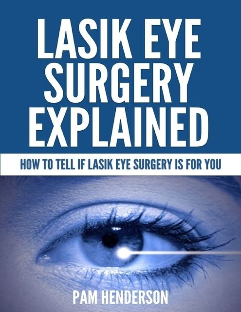 Lasik Eye Surgery Explained – How to Tell If Lasik Eye Surgery Is for You, Pam Henderson