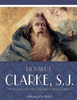 The Existence of God, A Dialogue in Three Chapters, Richard Clarke, S.J.
