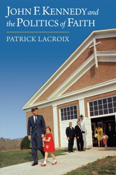 John F. Kennedy and the Politics of Faith, Patrick Lacroix
