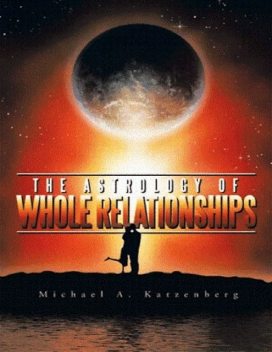 The Astrology of Whole Relationships, Michael Katzenberg