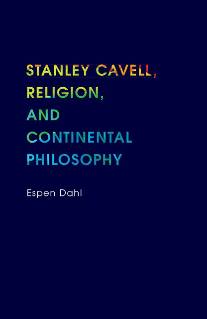 Stanley Cavell, Religion, and Continental Philosophy, Espen Dahl