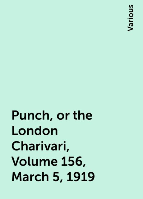 Punch, or the London Charivari, Volume 156, March 5, 1919, Various