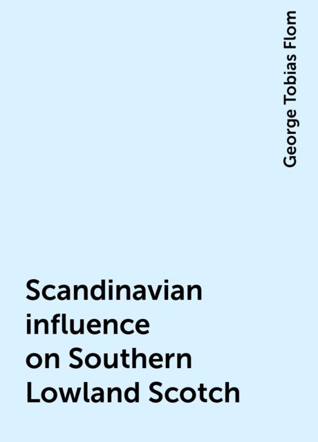Scandinavian influence on Southern Lowland Scotch, George Tobias Flom