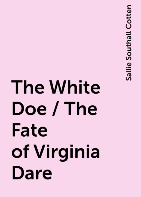 The White Doe / The Fate of Virginia Dare, Sallie Southall Cotten