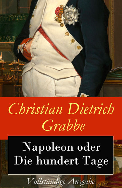 Napoleon oder Die hundert Tage - Vollständige Ausgabe, Christian Dietrich Grabbe