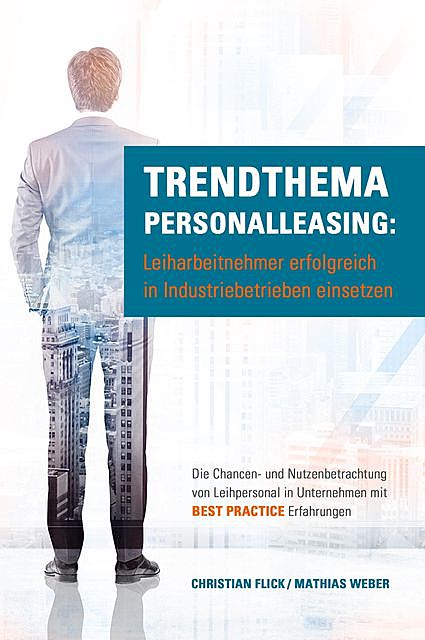 Trendthema Personalleasing: Leiharbeitnehmer erfolgreich in Industriebetrieben einsetzen, Mathias Weber, Christian Flick