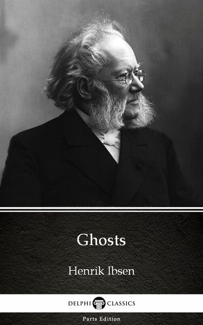 Ghosts by Henrik Ibsen – Delphi Classics (Illustrated), Henrik Ibsen