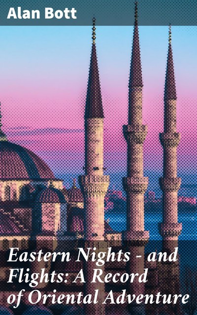 Eastern Nights – and Flights: A Record of Oriental Adventure, Alan Bott