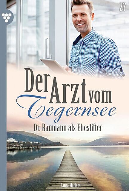 Der Arzt vom Tegernsee 27 – Arztroman, Laura Martens