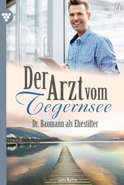 Der Arzt vom Tegernsee 27 – Arztroman, Laura Martens