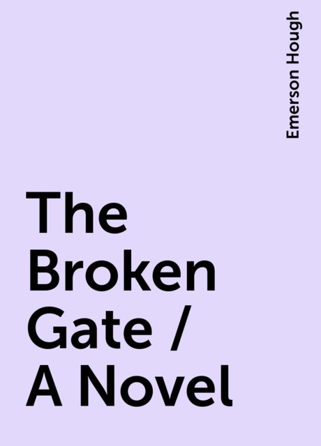 The Broken Gate / A Novel, Emerson Hough