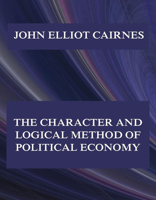 The Character and Logical Method of Political Economy, John Elliot Cairnes