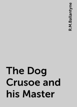 The Dog Crusoe and his Master, Robert Michael Ballantyne