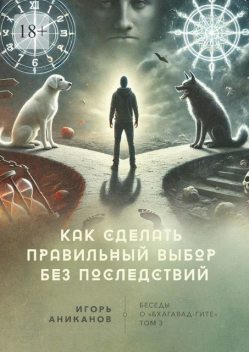 Как сделать правильный выбор без последствий. Беседы о «Бхагавад-гите», Игорь Аниканов