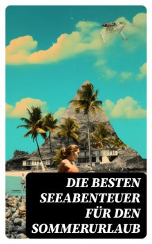 Die besten Seeabenteuer für den Sommerurlaub: Romane, Seesagen, Seeschlachten & Geschichten berühmter Seehelden (Über 120 Titel in einem Band), Jules Verne, Herman Melville, Robert Louis Stevenson, Victor Hugo, Daniel Defoe, Alexandre Dumas, Jonathan Swift, Rudyard Kipling, Emilio Salgari, Joseph Conrad, James Fenimore Cooper, Pierre Loti, Karl May, Edgar Allan Poe, Franz Treller, Amalie Schoppe