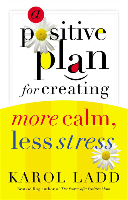 A Positive Plan for Creating More Calm, Less Stress, Karol Ladd