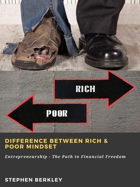 Difference between Rich & Poor Mindset: Entrepreneurship – The Path to Financial Freedom, Stephen Berkley