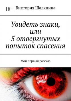 Увидеть знаки, или 5 отвергнутых попыток спасения. Мой первый рассказ, Виктория Шаляпина