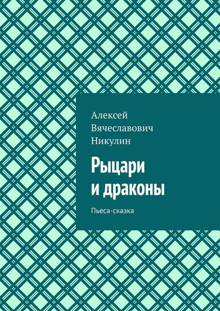 Рыцари и драконы. Пьеса-сказка, Алексей Никулин