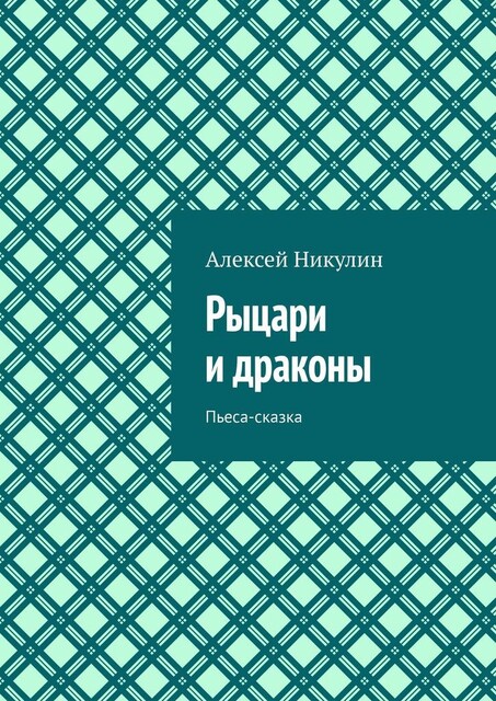 Рыцари и драконы. Пьеса-сказка, Алексей Никулин