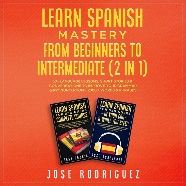 Learn Spanish Mastery- From Beginners to Intermediate (2 in 1), José Gabriel Rodríguez