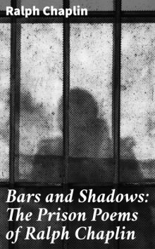 Bars and Shadows: The Prison Poems of Ralph Chaplin, Ralph Chaplin