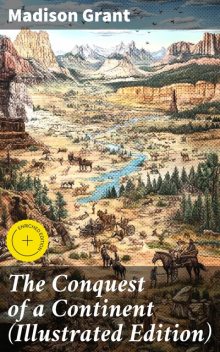 The Conquest of a Continent (Illustrated Edition), Madison Grant