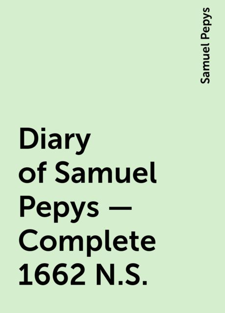 Diary of Samuel Pepys — Complete 1662 N.S., Samuel Pepys